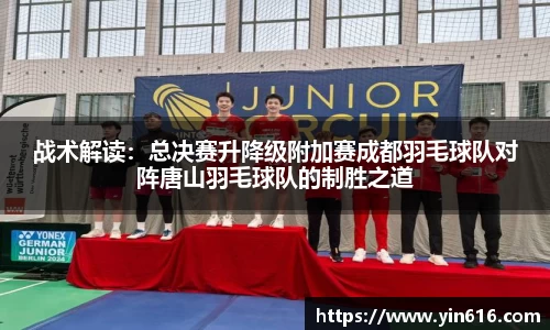 战术解读：总决赛升降级附加赛成都羽毛球队对阵唐山羽毛球队的制胜之道