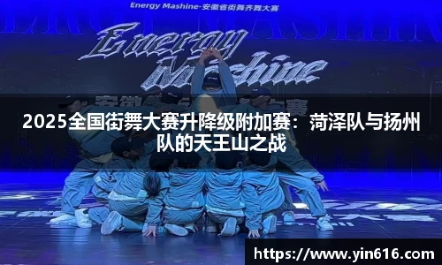 2025全国街舞大赛升降级附加赛：菏泽队与扬州队的天王山之战