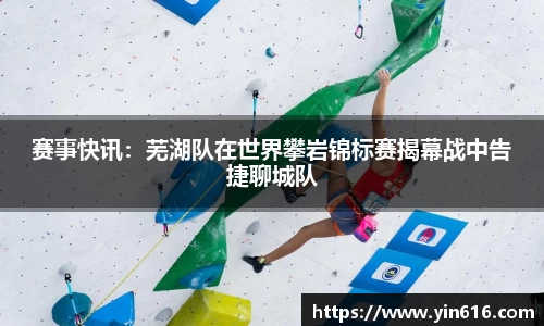赛事快讯：芜湖队在世界攀岩锦标赛揭幕战中告捷聊城队