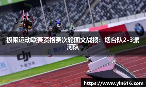 极限运动联赛资格赛次轮图文战报：烟台队2-3漯河队