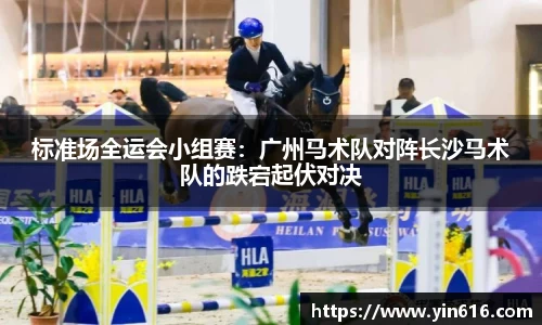 标准场全运会小组赛：广州马术队对阵长沙马术队的跌宕起伏对决