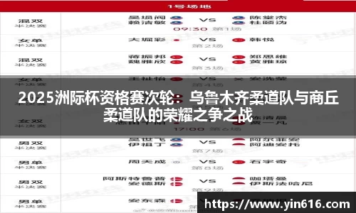 2025洲际杯资格赛次轮：乌鲁木齐柔道队与商丘柔道队的荣耀之争之战